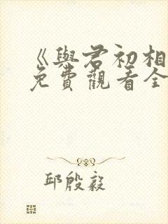 《与君初相识》免费观看全集