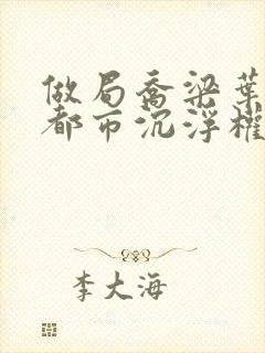 做局乔梁叶心仪都市沉浮权欲场