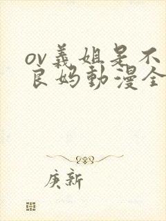 ov义姐是不是良妈动漫全集免费观看