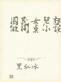 国民女儿想跟我做同桌小说免费阅读