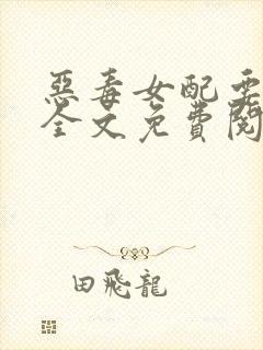 恶毒女配要逆袭全文免费阅读