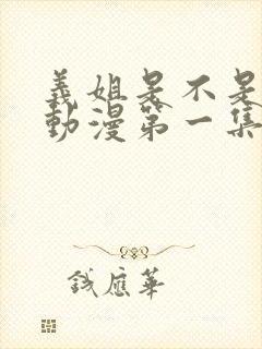 义姐是不是良女动漫第一集在线观看