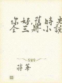 你好,旧时光:全三册小说免费讲述