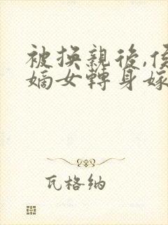 被换亲后,侯府嫡女转身嫁