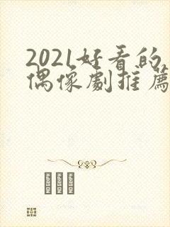 2021好看的偶像剧推荐