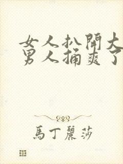 女人扒开大腿让男人捅爽了