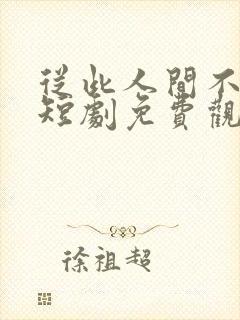 从此人间不相逢短剧免费观看