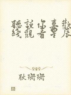 听说你喜欢我在线观看星辰影院