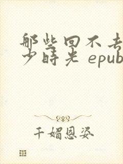 那些回不去的年少时光 epub
