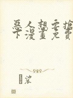 恶人想要抢救一下漫画免费阅读下