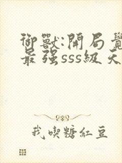 御兽:开局觉醒最强sss级天赋