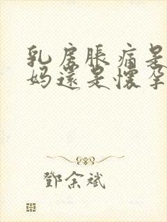 乳房胀痛是来姨妈还是怀孕