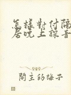 怎样对付隔壁邻居晚上噪音封面