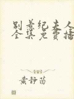 别惹纪夫人短剧全集免费播放