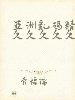 亚洲乱码精品久久久久久久久