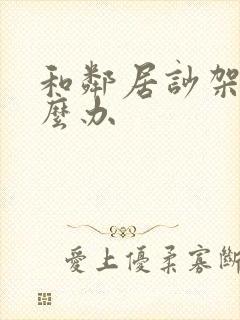 和邻居吵架了怎么办