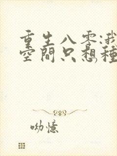 重生八零:我有空间只想种田小说完整免费
