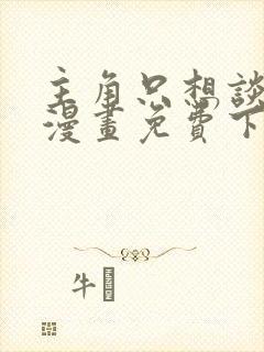 主角只想谈恋爱漫画免费下拉式六漫画