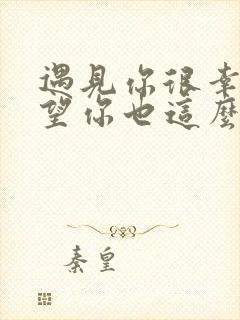 遇见你很幸运希望你也这么觉得