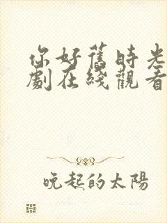 你好旧时光电视剧在线观看免费