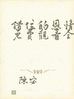 错位的恩情短剧免费观看全集