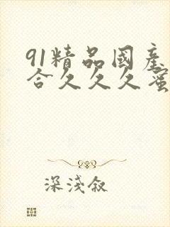 91精品国产综合久久久蜜臀的特点封面