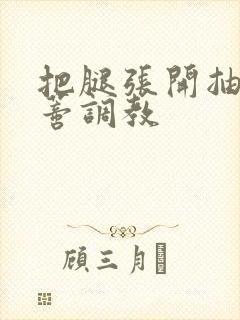 把腿张开抽打花蒂调教