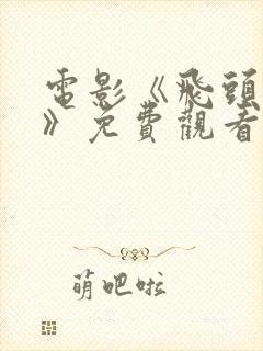 电影《飞头魔女》免费观看