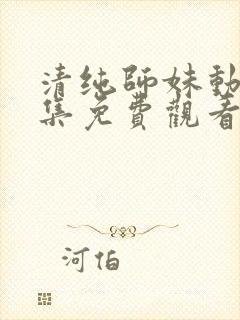 清纯师妹动漫全集免费观看