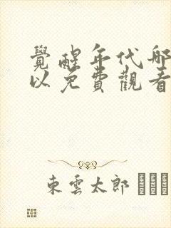 觉醒年代哪里可以免费观看