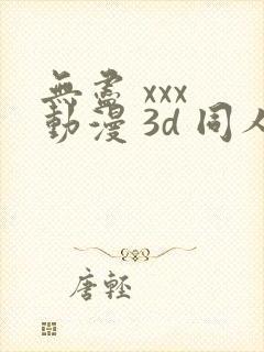 无尽 xxx 动漫 3d 同人