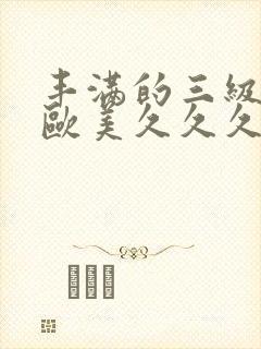 丰满的三级少妇欧美久久久