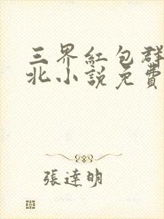 三界红包群陈小北小说免费阅读免费