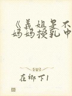 《义姐是不是良妈妈授乳中》