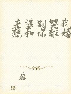 老婆别哭我真不想和你离婚短剧