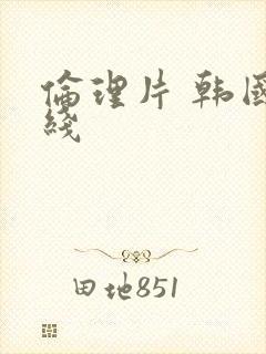 伦理片 韩国在线