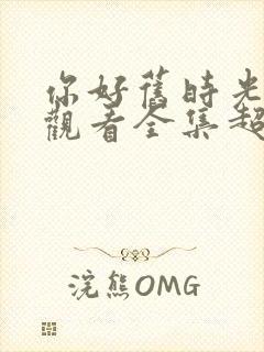 你好旧时光免费观看全集超清