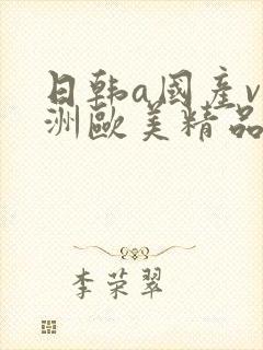 日韩a国产v亚洲欧美精品