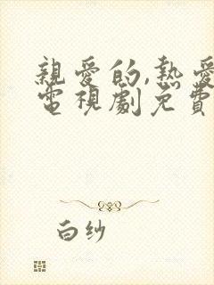 亲爱的,热爱的电视剧免费观看全集完整版