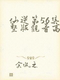 仙逆第56集完整版观看高清封面