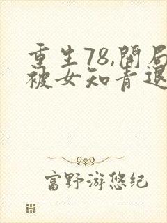重生78,开局被女知青退婚小说