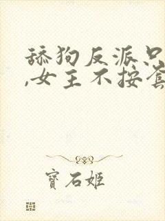 舔狗反派只想苟,女主不按套路走笔趣阁