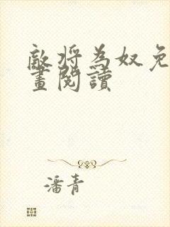 敌将为奴免费漫画阅读