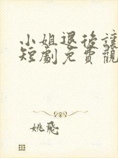 小姐退后让我来短剧免费观看