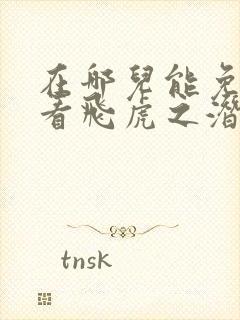 在哪儿能免费观看飞虎之潜行极战