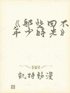 《那些回不去的年少时光》小说