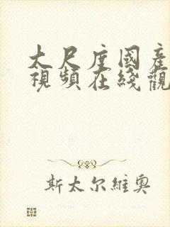 大尺度国产精品视频在线观看