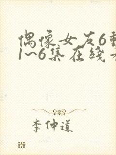 偶像女友6动漫1~6集在线看