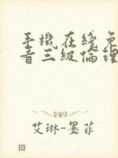 手机在线免费观看三级伦理片