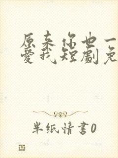 原来你也一直深爱我短剧免费观看